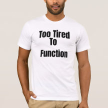 Too Tired To Function Funny T-Shirt