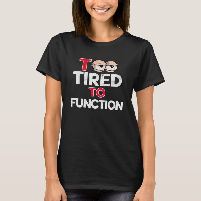 Too Tired To Function Stressed Out Sleepy and Over T-Shirt (Front)