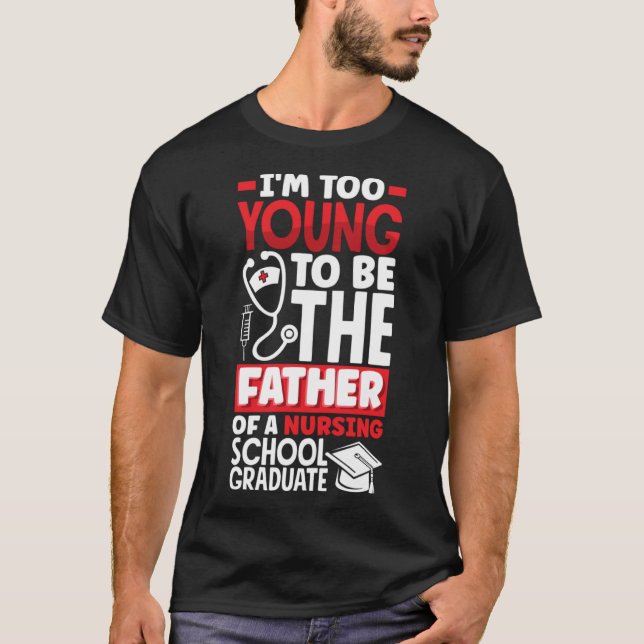 Too young to be the father of a nursing school gra T-Shirt (Front)