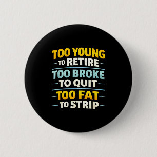 Too young to retire too broke to quit funny 6 cm round badge