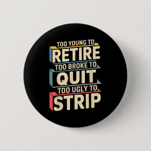 Too young to retire too broke to quit to ugly to 6 cm round badge