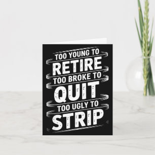 Too young to retire too broke to quit to ugly to card