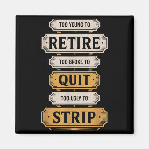 Too young to retire too broke to quit to ugly to magnet