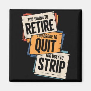 Too Young to Retire Too Broke to Quit to Ugly to Magnet
