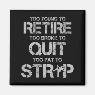 Too young to retire too broke to quit too fat to magnet