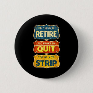 Too young to retire too broke to quit too ugly to 6 cm round badge