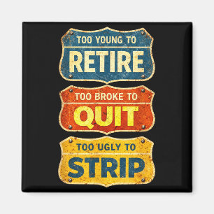 Too young to retire too broke to quit too ugly to magnet