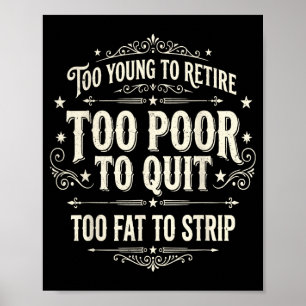 Too young to retire too poor to quit funny fathers poster