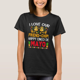 Tortilla Chips I Love Our Friend Chip Happy Cinco T-Shirt