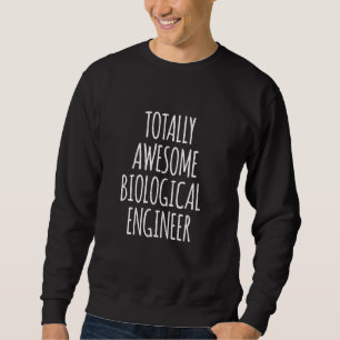 Totally Awesome Biological Engineer Funny Bioengin Sweatshirt