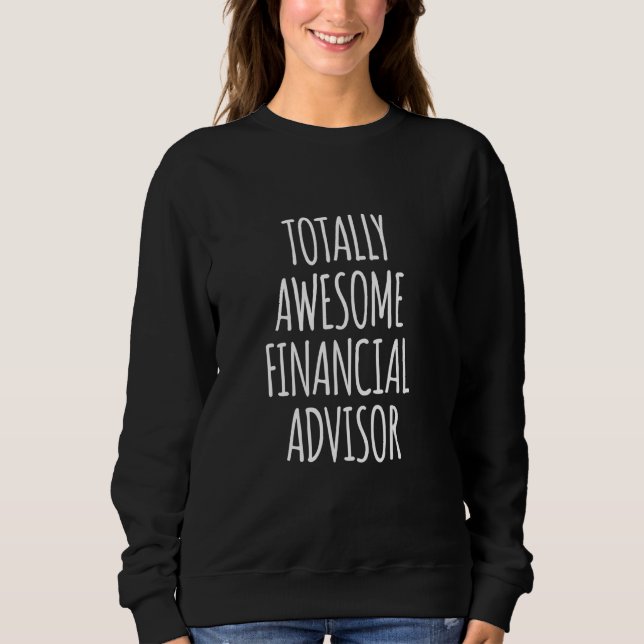 Totally Awesome Financial Advisor Funny Job Financ Sweatshirt (Front)