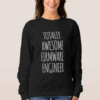 Totally Awesome Firmware Engineer Funny Appreciati Sweatshirt