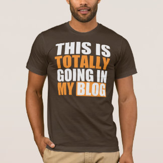 Totally Going in My Blog T-Shirt
