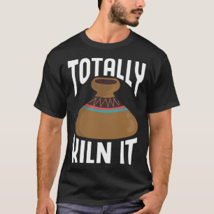 Totally Kiln It CeramicistPottery Clay Kiln Pot Ce T-Shirt