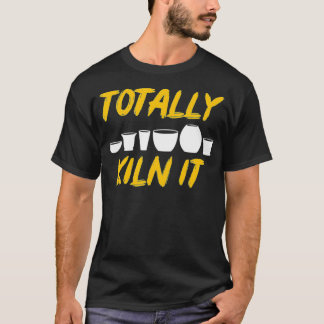 Totally Kiln It Clay Sculptor Gift Ceramic Artist  T-Shirt