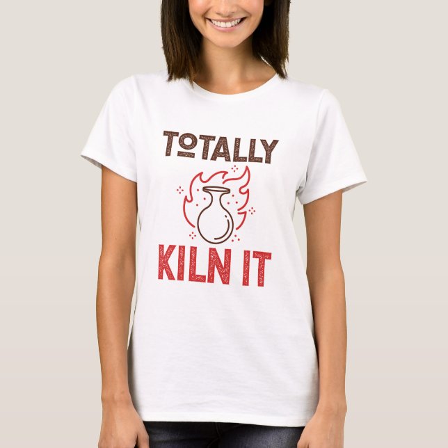 Totally Kiln It Pottery Ceramics Clay Pots T-Shirt (Front)