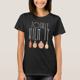 Totally Kiln It Pottery Lover Ceramic Artist for m T-Shirt