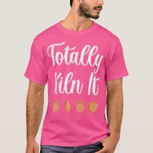 Totally Kiln It Pottery Lover Ceramic T-Shirt