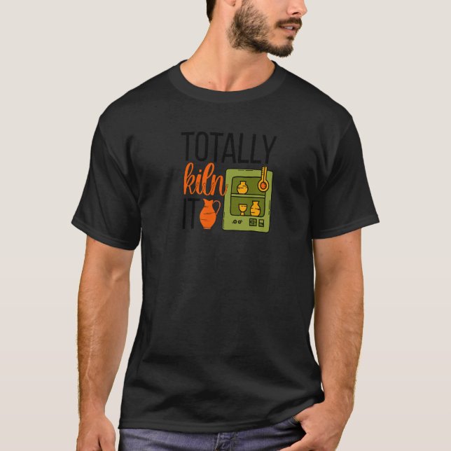 Totally Kiln It Pottery Maker Ceramic Pottery Cera T-Shirt (Front)