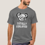 Totally Koalafied Koala T-Shirt<br><div class="desc">Dude,  I'm like totally koalafied,  trust me.  This Koala bear can get the job done!</div>