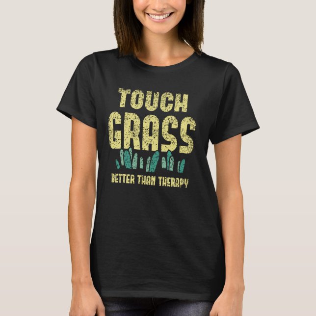 Touch Grass Better Than Therapy Joke Meme Touch Gr T-Shirt (Front)