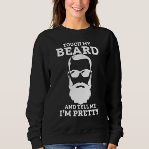 Touch My Beard And Tell Me I'm Pretty Touch My Bea Sweatshirt