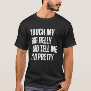 Touch My Big Belly and Tell Me Im Pretty Fathers D T-Shirt