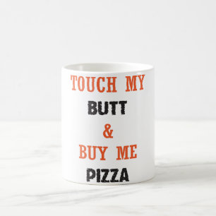 TOUCH MY BUTT & BUY ME PIZZA COFFEE MUG
