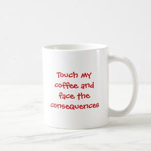 Touch my coffee and face the consequences coffee mug