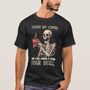 Touch My Coffee And I Will Drink It From Your Skel T-Shirt