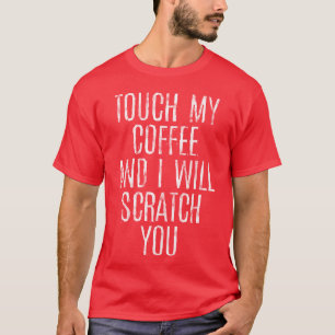 Touch My Coffee And I Will Scratch You gift T-Shirt
