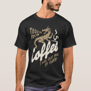 TOUCH MY COFFEE I WILL SLAP YOU SO HARD DRAGON COF T-Shirt