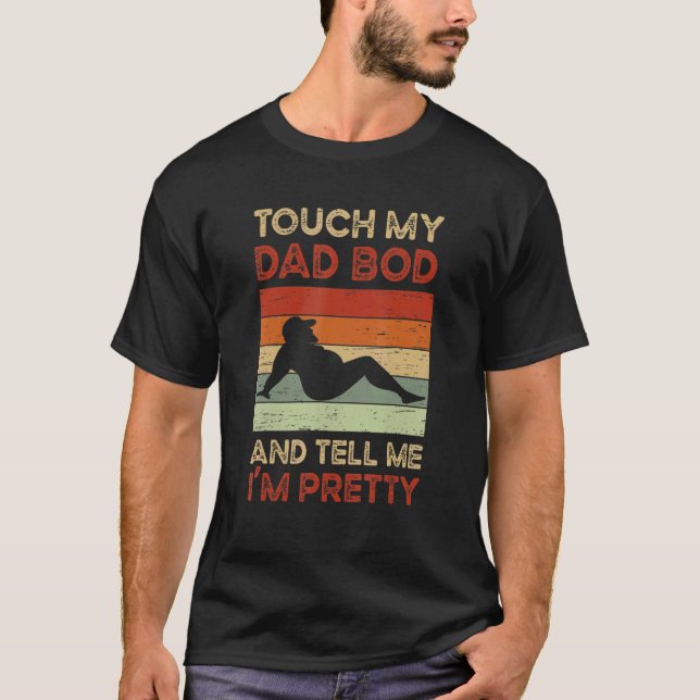 Touch My Dad Bod And Tell Me I'm Pretty T-Shirt (Front)