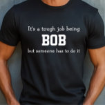 Tough Bob Job Shirt<br><div class="desc">Funny Shirt says It’s a tough job being BOB but someone has to do it.  You Can Change the Name to Whatever You Like.  Makes a Great Gift!</div>