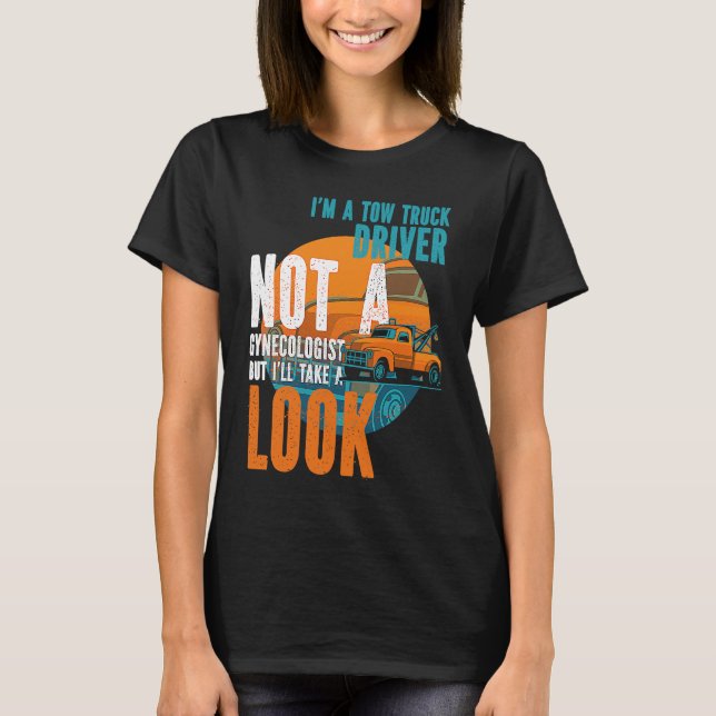 Tow Operator I'm A Tow Truck Driver Not A Gynecolo T-Shirt (Front)