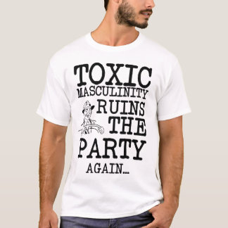 Toxic Masculinity Ruins the Party T-Shirt