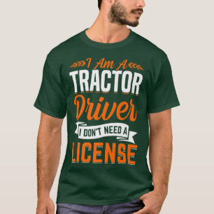 Tractor Driver Don't Need License Fun Farming Farm T-Shirt