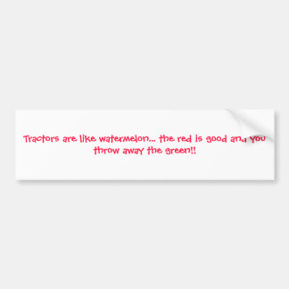 Tractors are like watermelon... the red is good... bumper sticker
