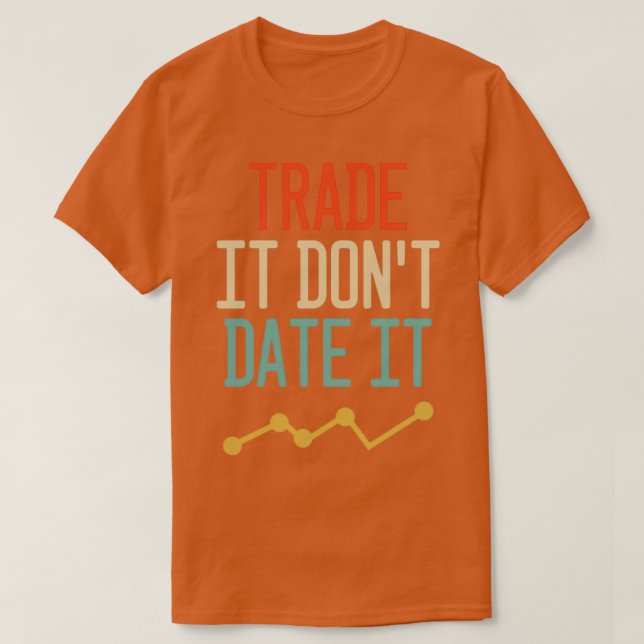 Trade It Donx27t Date It Funny Trading Memes 1 T-Shirt (Design Front)