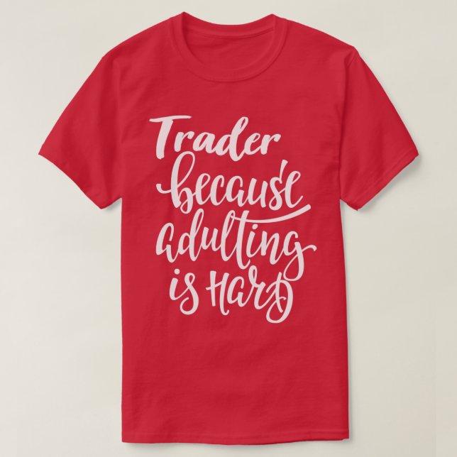 Trader Because Adulting Is Hard T-Shirt (Design Front)