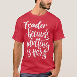 Trader Because Adulting Is Hard T-Shirt