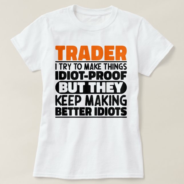 Trader I Try To Make Things Idiot Funny Sayings T-Shirt (Design Front)