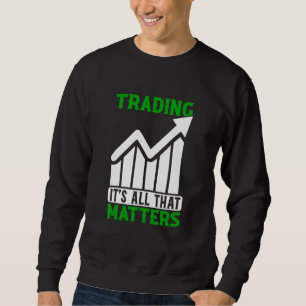 Trading All That Matters Trader Stock Market Forex Sweatshirt