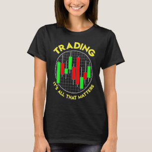 Trading, It's All That Matters Stock Trader Invest T-Shirt