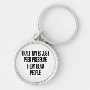 Tradition is Just Peer Pressure from Dead People Key Ring