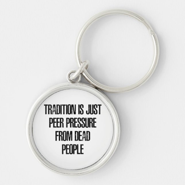 Tradition is Just Peer Pressure from Dead People Key Ring (Front)