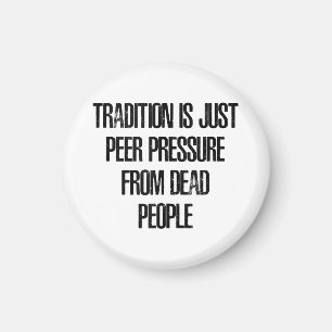 Tradition is Just Peer Pressure from Dead People Magnet