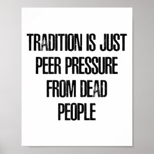 Tradition is Just Peer Pressure from Dead People Poster