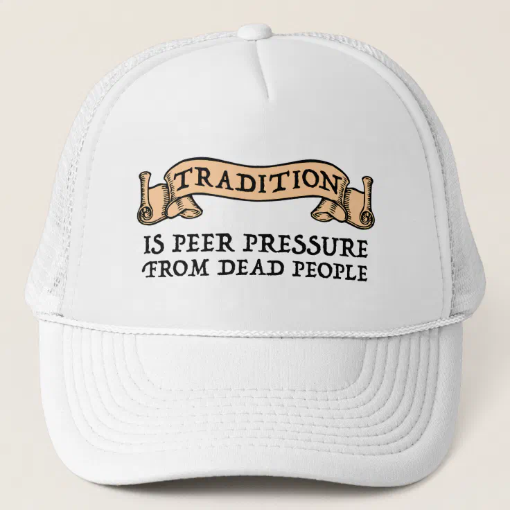 Tradition Is Peer Pressure From Dead People Trucker Hat | Zazzle