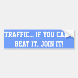 Traffic.. If You Can't Beat it, Join it! Bumper Sticker